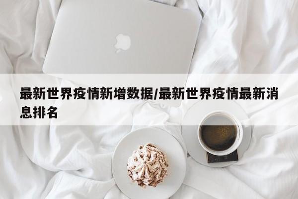 最新世界疫情新增数据／最新世界疫情最新消息排名