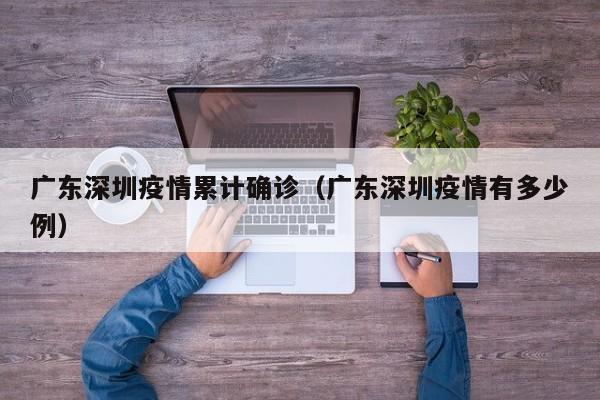 广东深圳疫情累计确诊（广东深圳疫情有多少例）