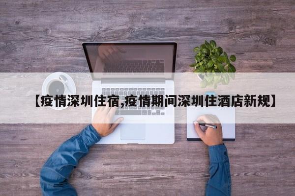 【疫情深圳住宿,疫情期间深圳住酒店新规】