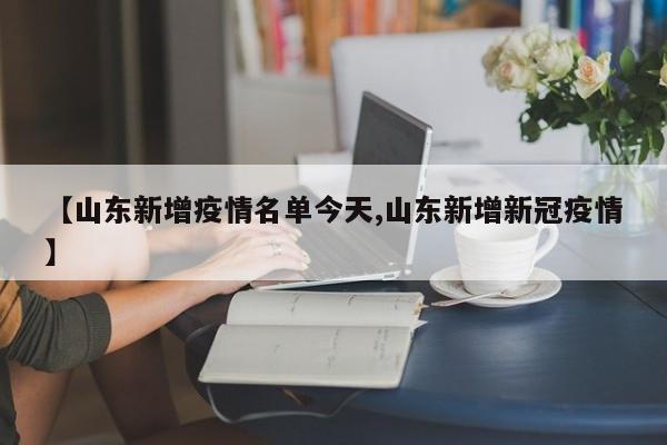【山东新增疫情名单今天,山东新增新冠疫情】