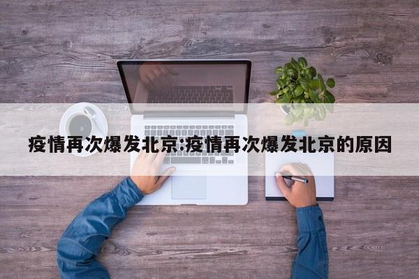 疫情再次爆发北京：疫情再次爆发北京的原因
