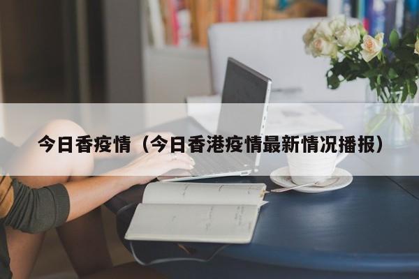今日香疫情（今日香港疫情最新情况播报）