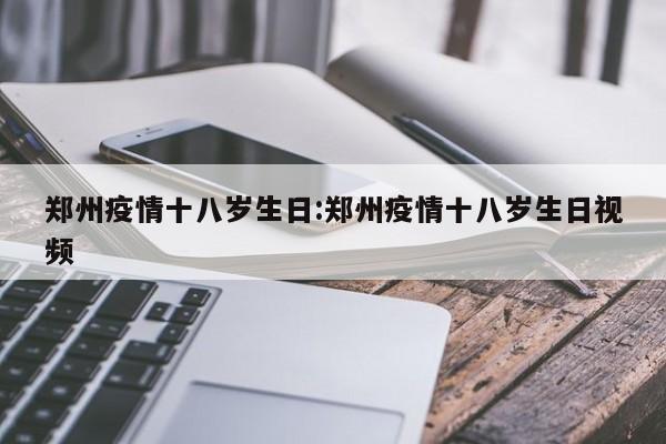 郑州疫情十八岁生日：郑州疫情十八岁生日视频