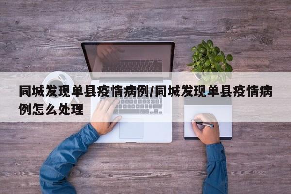 同城发现单县疫情病例／同城发现单县疫情病例怎么处理