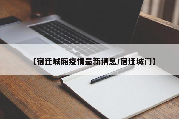【宿迁城厢疫情最新消息／宿迁城门】