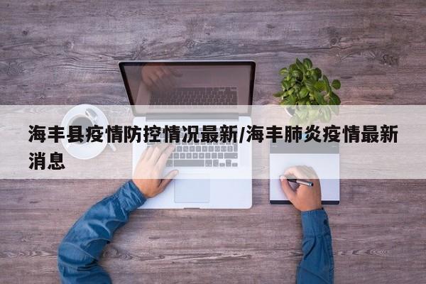 海丰县疫情防控情况最新／海丰肺炎疫情最新消息
