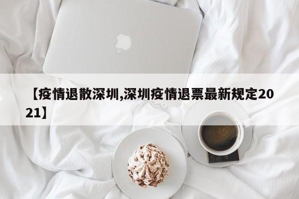 【疫情退散深圳,深圳疫情退票最新规定2021】