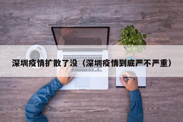 深圳疫情扩散了没（深圳疫情到底严不严重）