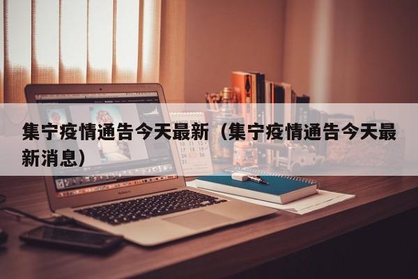 集宁疫情通告今天最新（集宁疫情通告今天最新消息）