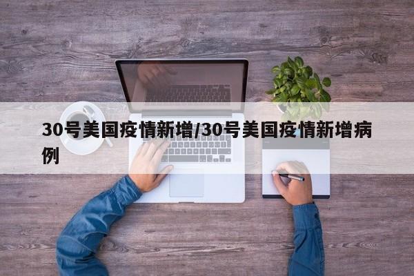 30号美国疫情新增／30号美国疫情新增病例