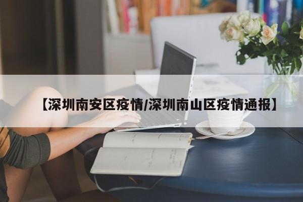 【深圳南安区疫情／深圳南山区疫情通报】