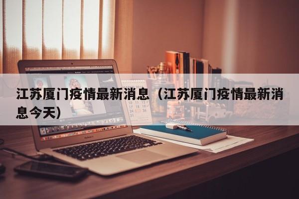江苏厦门疫情最新消息（江苏厦门疫情最新消息今天）