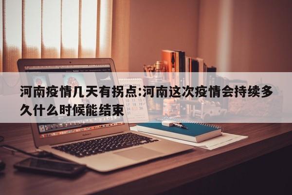 河南疫情几天有拐点：河南这次疫情会持续多久什么时候能结束