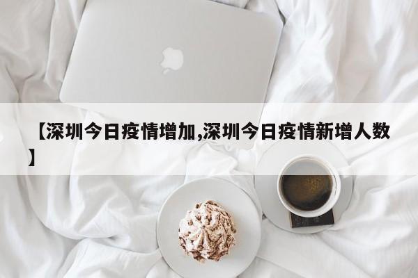 【深圳今日疫情增加,深圳今日疫情新增人数】