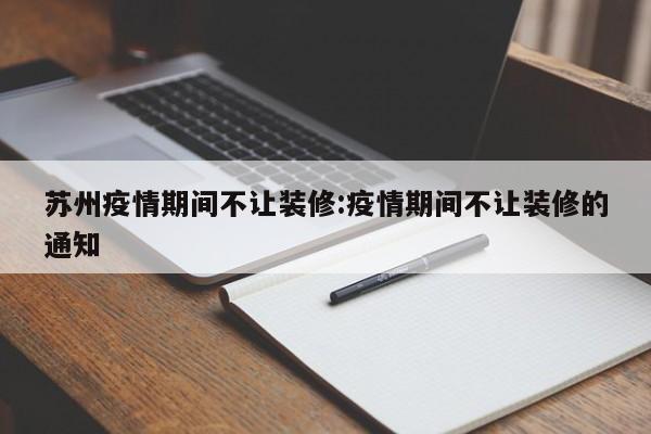 苏州疫情期间不让装修：疫情期间不让装修的通知