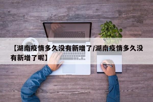 【湖南疫情多久没有新增了／湖南疫情多久没有新增了呢】