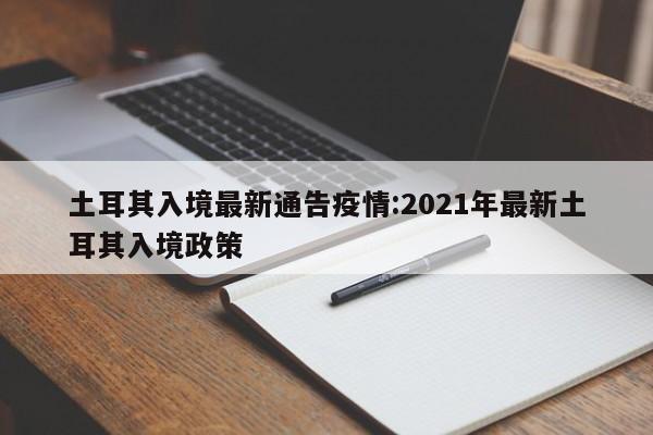 土耳其入境最新通告疫情：2021年最新土耳其入境政策