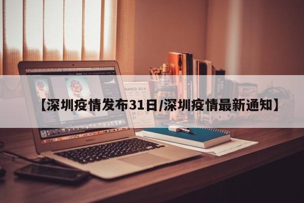 【深圳疫情发布31日／深圳疫情最新通知】