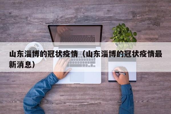山东淄博的冠状疫情（山东淄博的冠状疫情最新消息）