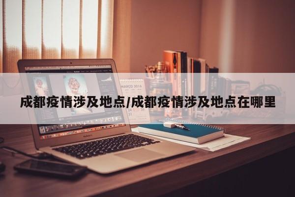 成都疫情涉及地点／成都疫情涉及地点在哪里