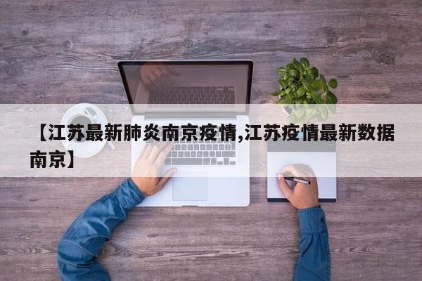 【江苏最新肺炎南京疫情,江苏疫情最新数据南京】