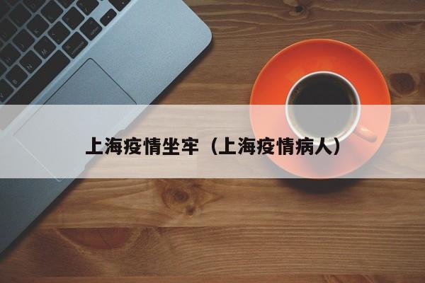 上海疫情坐牢（上海疫情病人）