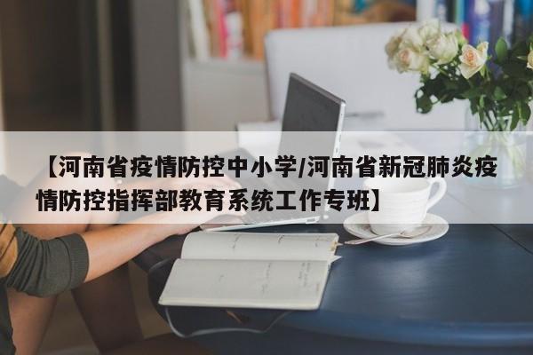 【河南省疫情防控中小学／河南省新冠肺炎疫情防控指挥部教育系统工作专班】