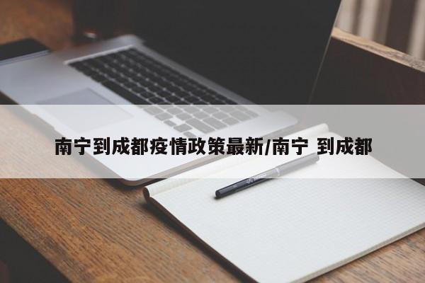 南宁到成都疫情政策最新／南宁 到成都