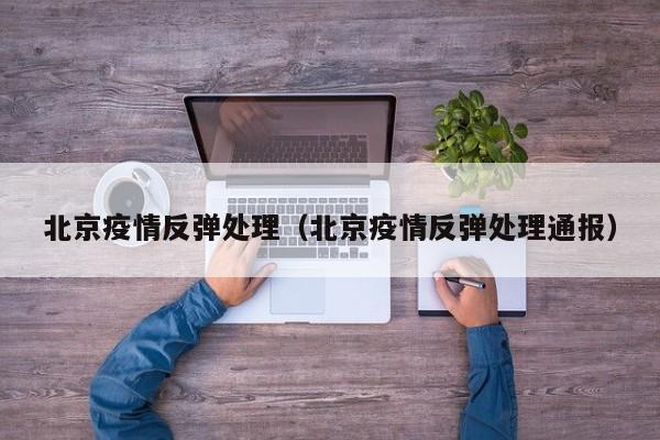 北京疫情反弹处理（北京疫情反弹处理通报）