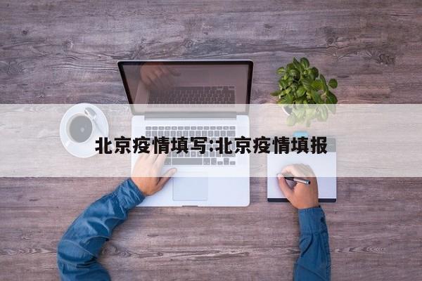 北京疫情填写：北京疫情填报