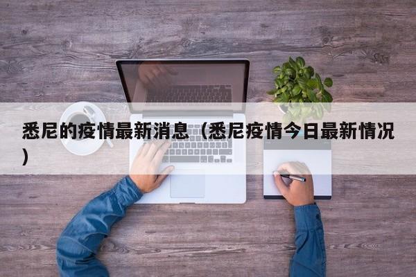 悉尼的疫情最新消息（悉尼疫情今日最新情况）