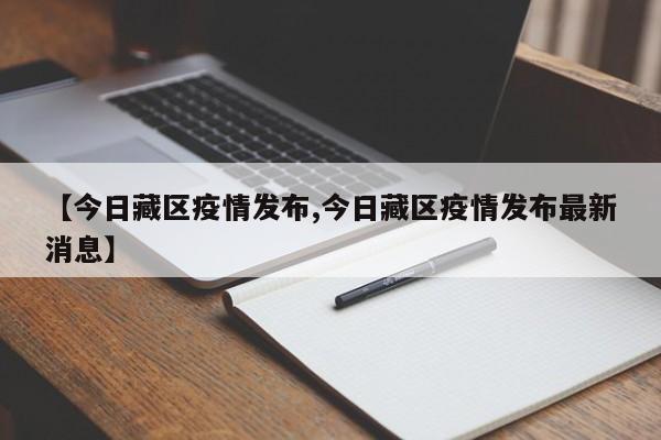 【今日藏区疫情发布,今日藏区疫情发布最新消息】