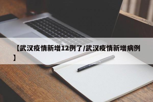 【武汉疫情新增12例了／武汉疫情新增病例】