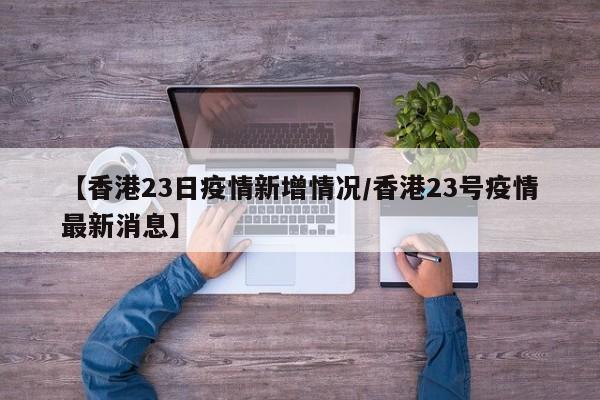 【香港23日疫情新增情况／香港23号疫情最新消息】