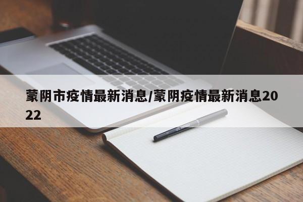 蒙阴市疫情最新消息／蒙阴疫情最新消息2022