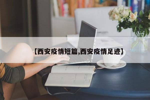 【西安疫情短篇,西安疫情足迹】