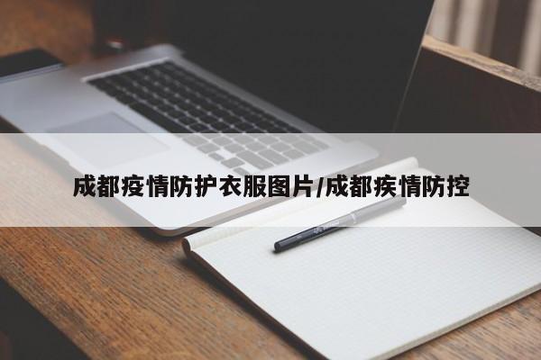 成都疫情防护衣服图片／成都疾情防控