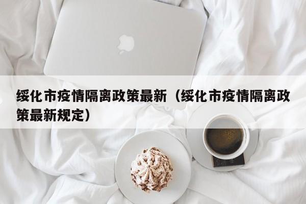 绥化市疫情隔离政策最新（绥化市疫情隔离政策最新规定）