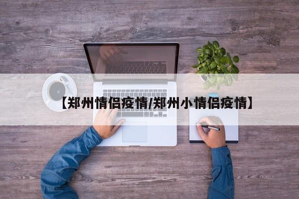 【郑州情侣疫情／郑州小情侣疫情】