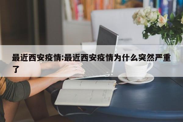 最近西安疫情：最近西安疫情为什么突然严重了