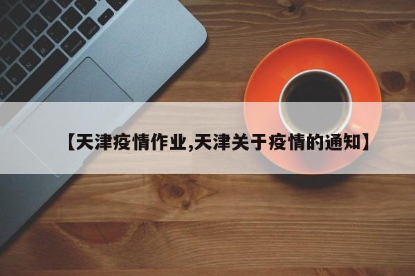 【天津疫情作业,天津关于疫情的通知】