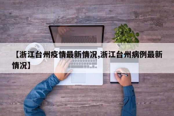 【浙江台州疫情最新情况,浙江台州病例最新情况】