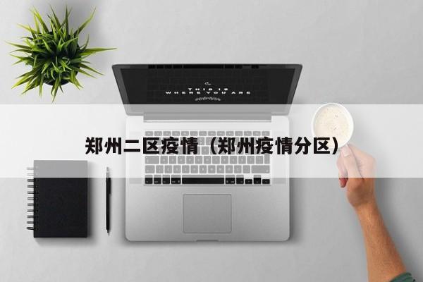 郑州二区疫情（郑州疫情分区）