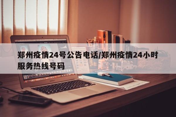 郑州疫情24号公告电话／郑州疫情24小时服务热线号码