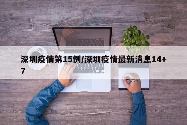 深圳疫情第15例／深圳疫情最新消息14+7