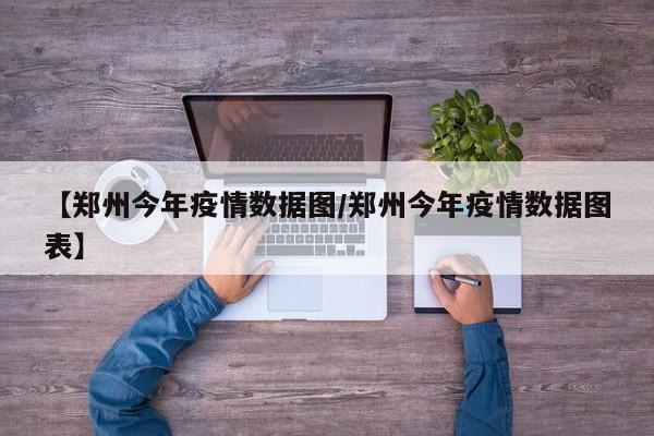 【郑州今年疫情数据图／郑州今年疫情数据图表】