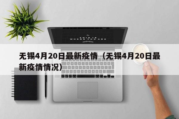 无锡4月20日最新疫情（无锡4月20日最新疫情情况）