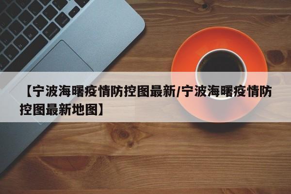 【宁波海曙疫情防控图最新／宁波海曙疫情防控图最新地图】