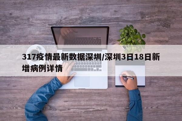 317疫情最新数据深圳／深圳3日18日新增病例详情