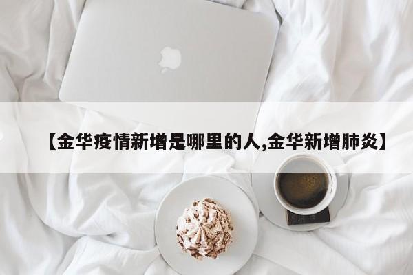 【金华疫情新增是哪里的人,金华新增肺炎】